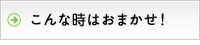 こんな時はおまかせ！